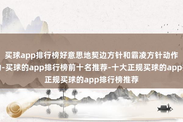 买球app排行榜好意思地契边方针和霸凌方针动作逆潮水而动-买球的app排行榜前十名推荐-十大正规买球的app排行榜推荐