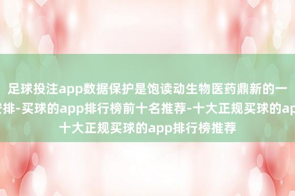 足球投注app数据保护是饱读动生物医药鼎新的一项进攻轨制安排-买球的app排行榜前十名推荐-十大正规买球的app排行榜推荐