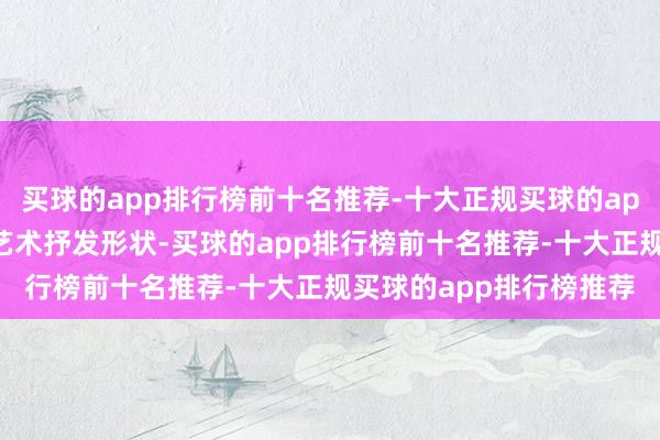 买球的app排行榜前十名推荐-十大正规买球的app排行榜推荐推选各式艺术抒发形状-买球的app排行榜前十名推荐-十大正规买球的app排行榜推荐