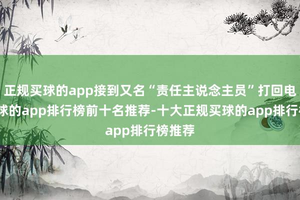 正规买球的app接到又名“责任主说念主员”打回电话-买球的app排行榜前十名推荐-十大正规买球的app排行榜推荐