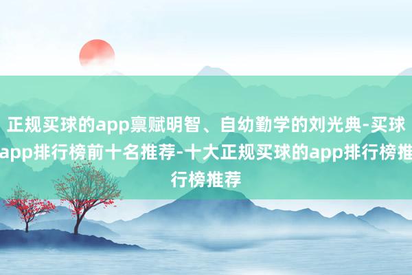 正规买球的app禀赋明智、自幼勤学的刘光典-买球的app排行榜前十名推荐-十大正规买球的app排行榜推荐