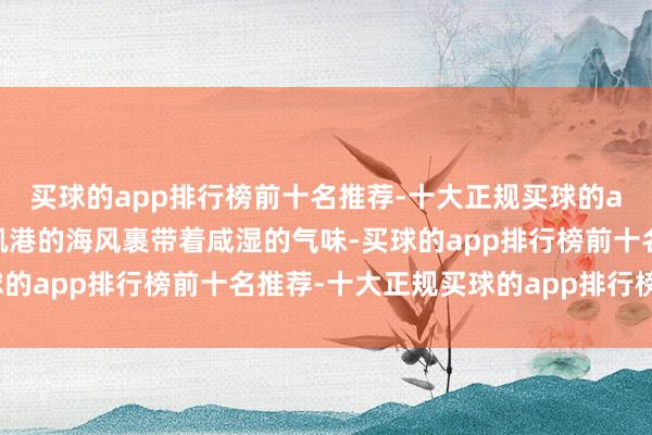 买球的app排行榜前十名推荐-十大正规买球的app排行榜推荐秘鲁钱凯港的海风裹带着咸湿的气味-买球的app排行榜前十名推荐-十大正规买球的app排行榜推荐