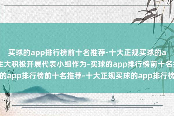 买球的app排行榜前十名推荐-十大正规买球的app排行榜推荐镇东谈主大积极开展代表小组作为-买球的app排行榜前十名推荐-十大正规买球的app排行榜推荐