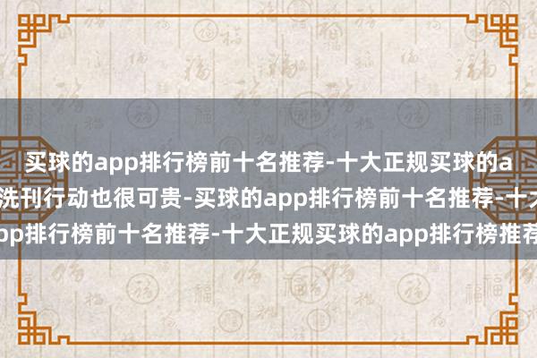 买球的app排行榜前十名推荐-十大正规买球的app排行榜推荐正确的洗刊行动也很可贵-买球的app排行榜前十名推荐-十大正规买球的app排行榜推荐