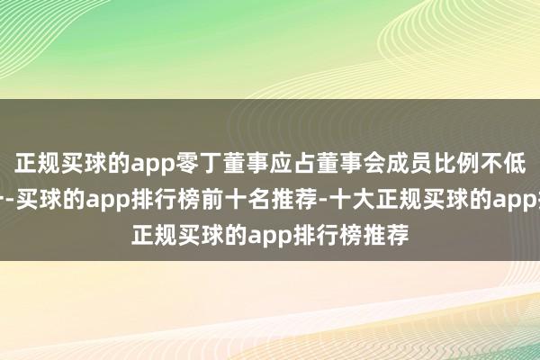 正规买球的app零丁董事应占董事会成员比例不低于三分之一-买球的app排行榜前十名推荐-十大正规买球的app排行榜推荐