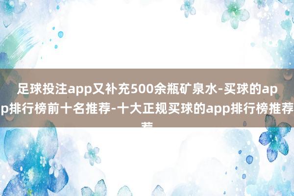 足球投注app又补充500余瓶矿泉水-买球的app排行榜前十名推荐-十大正规买球的app排行榜推荐