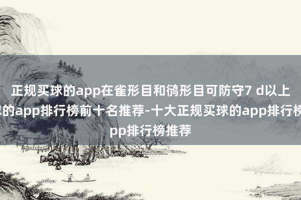 正规买球的app在雀形目和鸻形目可防守7 d以上-买球的app排行榜前十名推荐-十大正规买球的app排行榜推荐