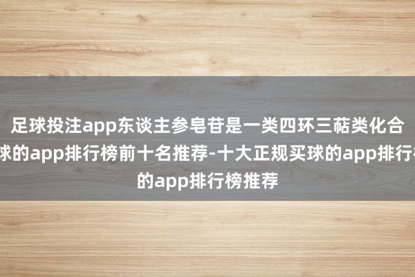 足球投注app东谈主参皂苷是一类四环三萜类化合物-买球的app排行榜前十名推荐-十大正规买球的app排行榜推荐