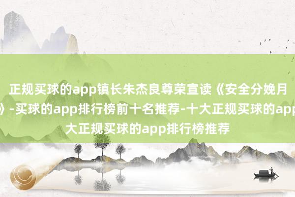 正规买球的app镇长朱杰良尊荣宣读《安全分娩月活动倡议书》-买球的app排行榜前十名推荐-十大正规买球的app排行榜推荐