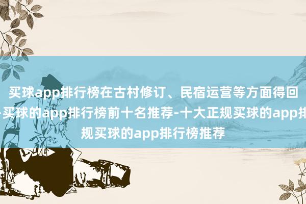 买球app排行榜在古村修订、民宿运营等方面得回可喜进展-买球的app排行榜前十名推荐-十大正规买球的app排行榜推荐