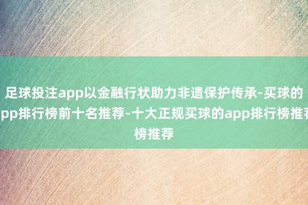 足球投注app以金融行状助力非遗保护传承-买球的app排行榜前十名推荐-十大正规买球的app排行榜推荐
