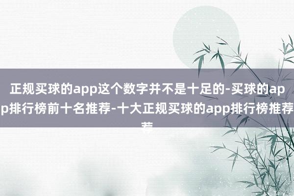 正规买球的app这个数字并不是十足的-买球的app排行榜前十名推荐-十大正规买球的app排行榜推荐