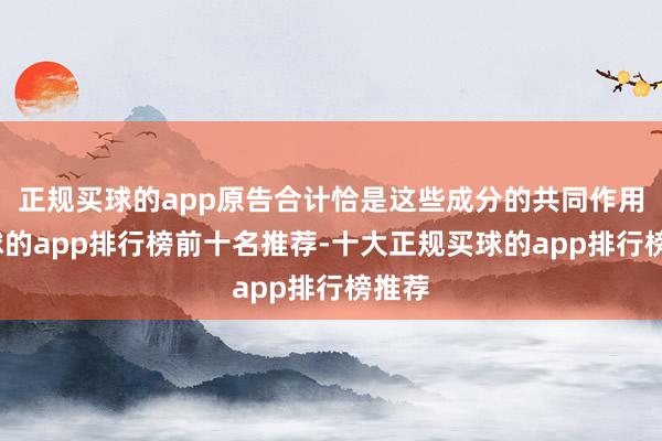 正规买球的app原告合计恰是这些成分的共同作用-买球的app排行榜前十名推荐-十大正规买球的app排行榜推荐