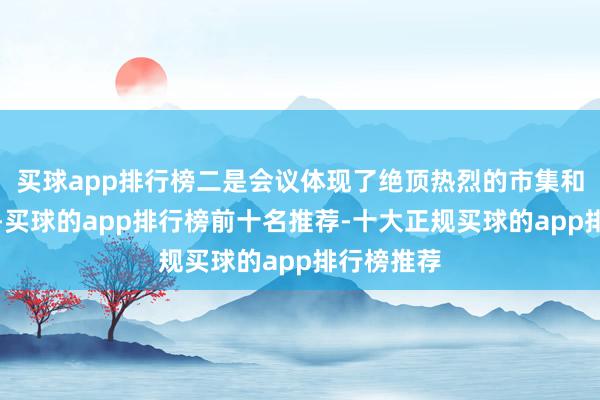 买球app排行榜二是会议体现了绝顶热烈的市集和效益导向-买球的app排行榜前十名推荐-十大正规买球的app排行榜推荐