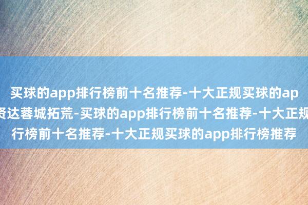 买球的app排行榜前十名推荐-十大正规买球的app排行榜推荐深度参与贤达蓉城拓荒-买球的app排行榜前十名推荐-十大正规买球的app排行榜推荐