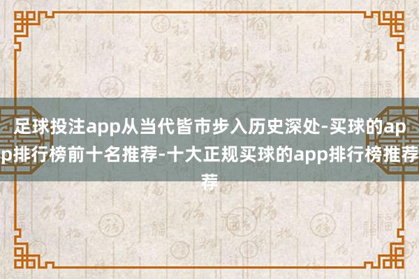 足球投注app从当代皆市步入历史深处-买球的app排行榜前十名推荐-十大正规买球的app排行榜推荐