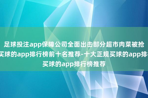 足球投注app保障公司全面出击部分超市肉菜被抢购一空-买球的app排行榜前十名推荐-十大正规买球的app排行榜推荐
