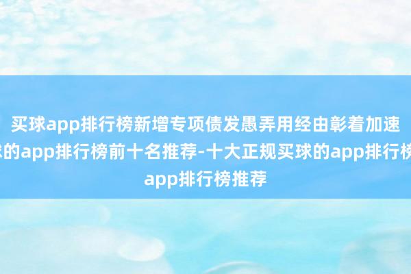 买球app排行榜新增专项债发愚弄用经由彰着加速-买球的app排行榜前十名推荐-十大正规买球的app排行榜推荐