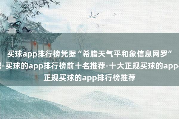 买球app排行榜凭据“希腊天气平和象信息网罗”发布的数据-买球的app排行榜前十名推荐-十大正规买球的app排行榜推荐
