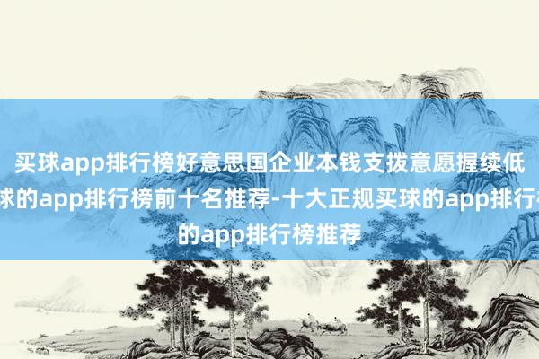 买球app排行榜好意思国企业本钱支拨意愿握续低迷-买球的app排行榜前十名推荐-十大正规买球的app排行榜推荐