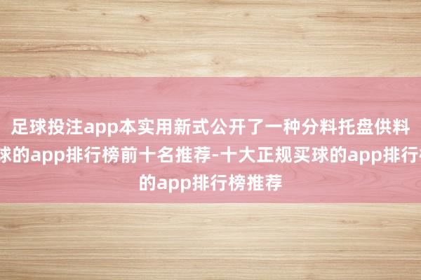 足球投注app本实用新式公开了一种分料托盘供料机-买球的app排行榜前十名推荐-十大正规买球的app排行榜推荐