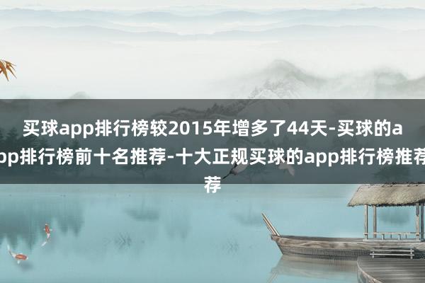 买球app排行榜较2015年增多了44天-买球的app排行榜前十名推荐-十大正规买球的app排行榜推荐