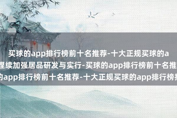 买球的app排行榜前十名推荐-十大正规买球的app排行榜推荐公司将捏续加强居品研发与实行-买球的app排行榜前十名推荐-十大正规买球的app排行榜推荐
