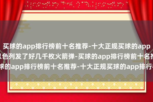 买球的app排行榜前十名推荐-十大正规买球的app排行榜推荐       对着以色列发了好几千枚火箭弹-买球的app排行榜前十名推荐-十大正规买球的app排行榜推荐