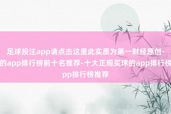 足球投注app请点击这里此实质为第一财经原创-买球的app排行榜前十名推荐-十大正规买球的app排行榜推荐