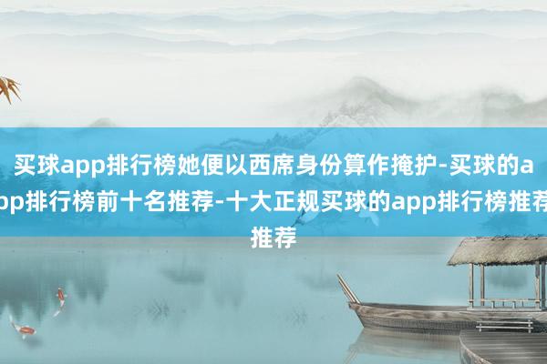 买球app排行榜她便以西席身份算作掩护-买球的app排行榜前十名推荐-十大正规买球的app排行榜推荐