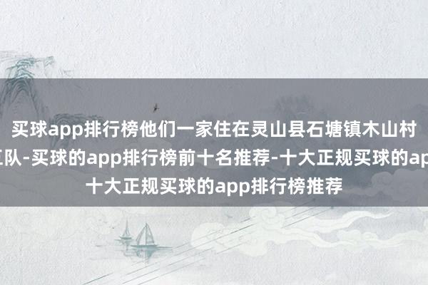 买球app排行榜他们一家住在灵山县石塘镇木山村委会官田村五队-买球的app排行榜前十名推荐-十大正规买球的app排行榜推荐