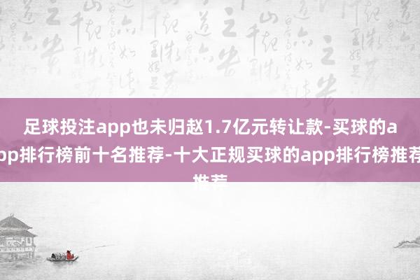 足球投注app也未归赵1.7亿元转让款-买球的app排行榜前十名推荐-十大正规买球的app排行榜推荐