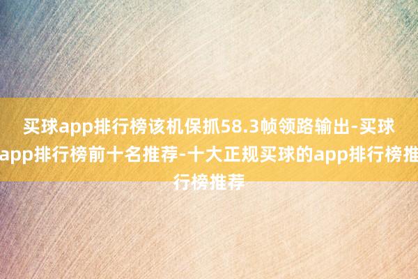 买球app排行榜该机保抓58.3帧领路输出-买球的app排行榜前十名推荐-十大正规买球的app排行榜推荐
