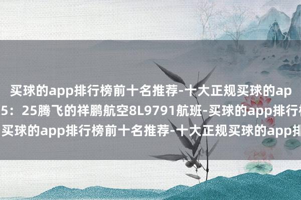 买球的app排行榜前十名推荐-十大正规买球的app排行榜推荐预订了15:25腾飞的祥鹏航空8L9791航班-买球的app排行榜前十名推荐-十大正规买球的app排行榜推荐