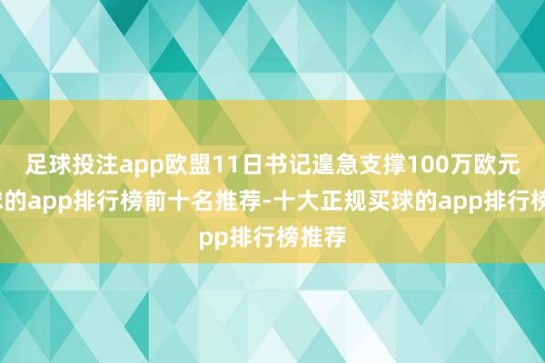 足球投注app欧盟11日书记遑急支撑100万欧元-买球的app排行榜前十名推荐-十大正规买球的app排行榜推荐