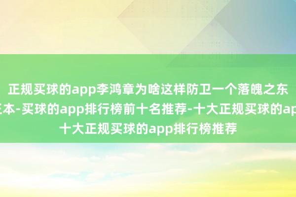 正规买球的app李鸿章为啥这样防卫一个落魄之东说念主呢?正本-买球的app排行榜前十名推荐-十大正规买球的app排行榜推荐