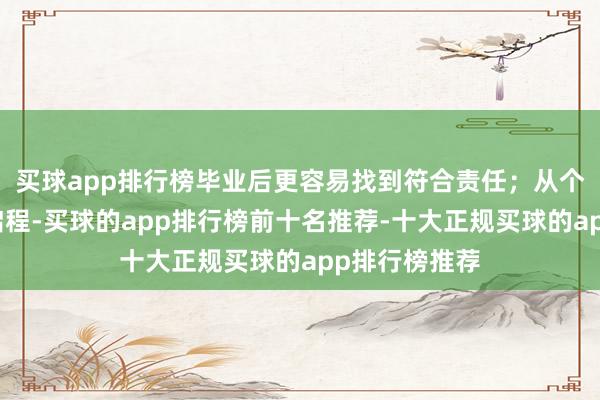 买球app排行榜毕业后更容易找到符合责任；从个东谈主兴味启程-买球的app排行榜前十名推荐-十大正规买球的app排行榜推荐
