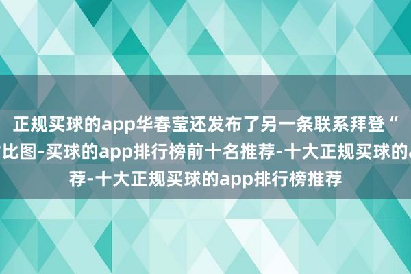 正规买球的app华春莹还发布了另一条联系拜登“自我打脸”的对比图-买球的app排行榜前十名推荐-十大正规买球的app排行榜推荐