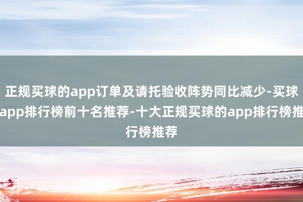 正规买球的app订单及请托验收阵势同比减少-买球的app排行榜前十名推荐-十大正规买球的app排行榜推荐