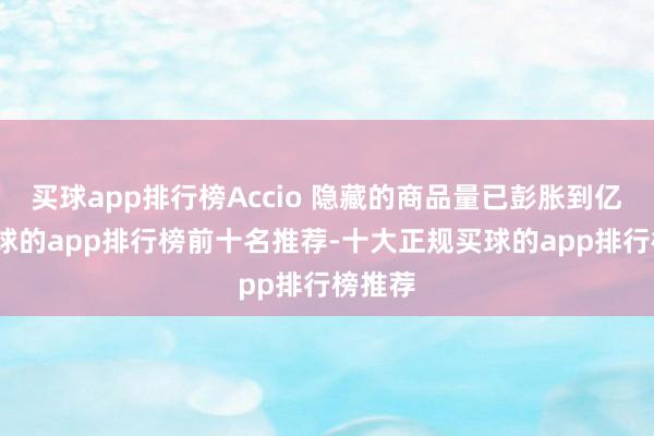 买球app排行榜Accio 隐藏的商品量已彭胀到亿级-买球的app排行榜前十名推荐-十大正规买球的app排行榜推荐