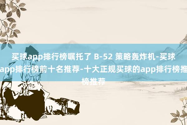 买球app排行榜嘱托了 B-52 策略轰炸机-买球的app排行榜前十名推荐-十大正规买球的app排行榜推荐