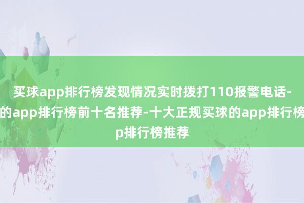 买球app排行榜发现情况实时拨打110报警电话-买球的app排行榜前十名推荐-十大正规买球的app排行榜推荐