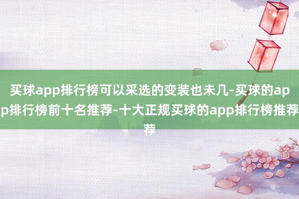 买球app排行榜可以采选的变装也未几-买球的app排行榜前十名推荐-十大正规买球的app排行榜推荐