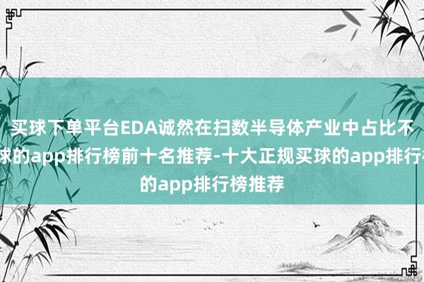 买球下单平台EDA诚然在扫数半导体产业中占比不高-买球的app排行榜前十名推荐-十大正规买球的app排行榜推荐