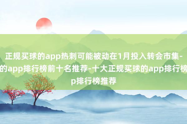 正规买球的app热刺可能被动在1月投入转会市集-买球的app排行榜前十名推荐-十大正规买球的app排行榜推荐