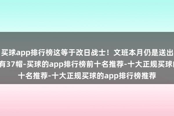 买球app排行榜这等于改日战士!文班本月仍是送出38帽 热火全队唯有37帽-买球的app排行榜前十名推荐-十大正规买球的app排行榜推荐