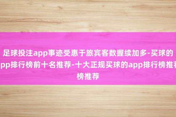 足球投注app事迹受惠于旅宾客数握续加多-买球的app排行榜前十名推荐-十大正规买球的app排行榜推荐