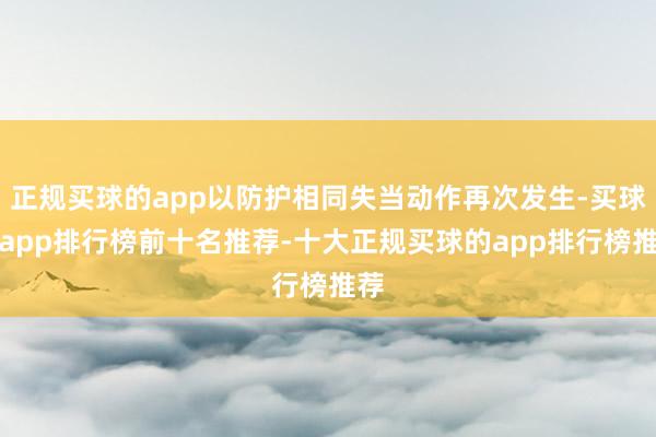 正规买球的app以防护相同失当动作再次发生-买球的app排行榜前十名推荐-十大正规买球的app排行榜推荐