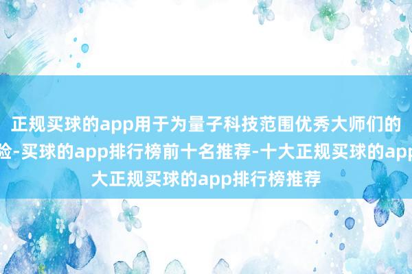 正规买球的app用于为量子科技范围优秀大师们的出行提供保险-买球的app排行榜前十名推荐-十大正规买球的app排行榜推荐