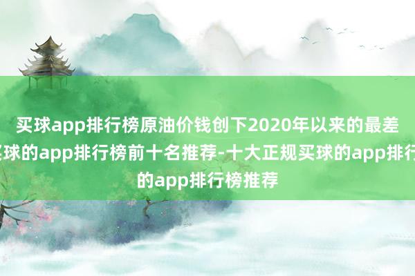 买球app排行榜原油价钱创下2020年以来的最差弘扬-买球的app排行榜前十名推荐-十大正规买球的app排行榜推荐